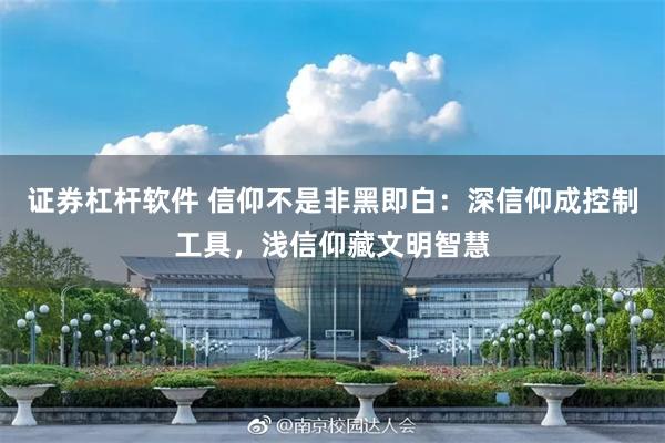 证券杠杆软件 信仰不是非黑即白：深信仰成控制工具，浅信仰藏文明智慧