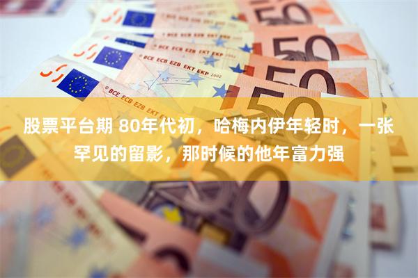 股票平台期 80年代初，哈梅内伊年轻时，一张罕见的留影，那时候的他年富力强