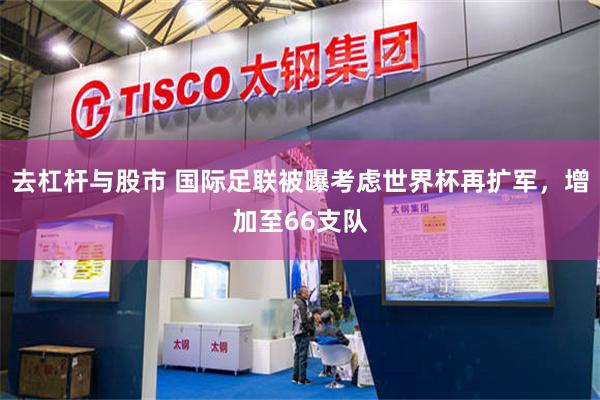 去杠杆与股市 国际足联被曝考虑世界杯再扩军，增加至66支队