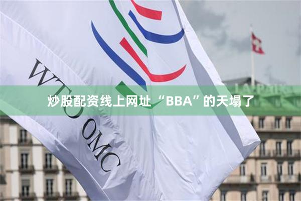 炒股配资线上网址 “BBA”的天塌了