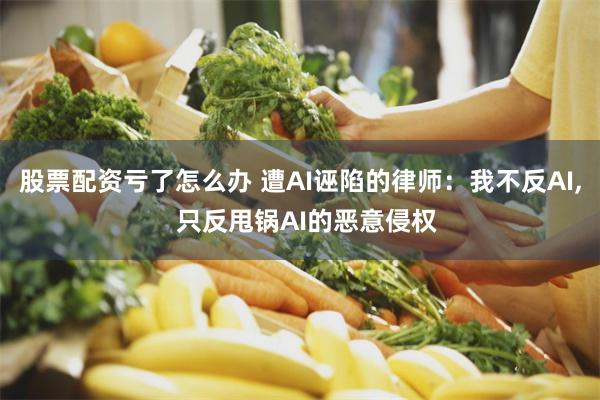 股票配资亏了怎么办 遭AI诬陷的律师：我不反AI,  只反甩锅AI的恶意侵权