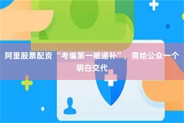 阿里股票配资 “考编第一被递补”,需给公众一个明白交代