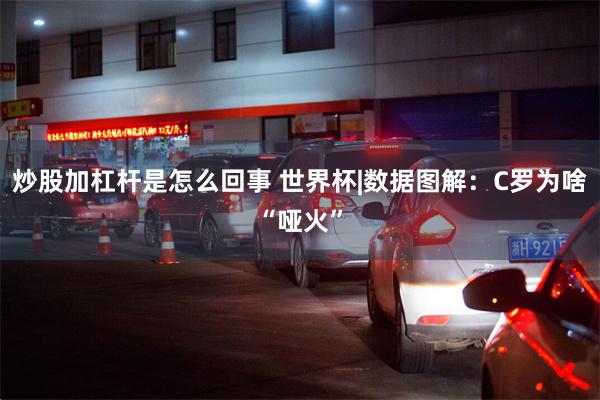 炒股加杠杆是怎么回事 世界杯|数据图解：C罗为啥“哑火”
