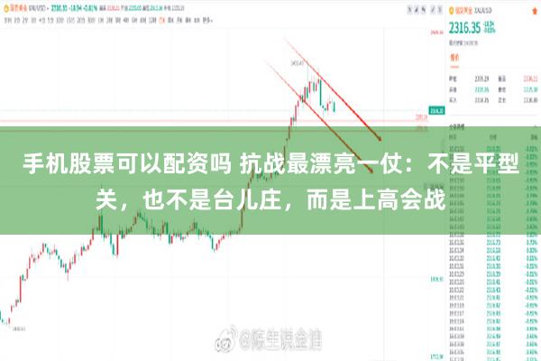 手机股票可以配资吗 抗战最漂亮一仗：不是平型关，也不是台儿庄，而是上高会战