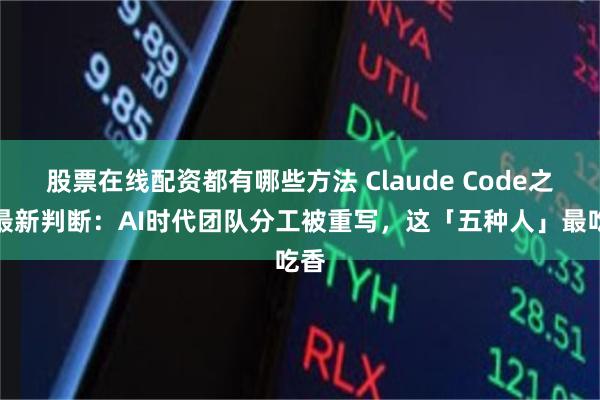 股票在线配资都有哪些方法 Claude Code之父最新判断：AI时代团队分工被重写，这「五种人」最吃香