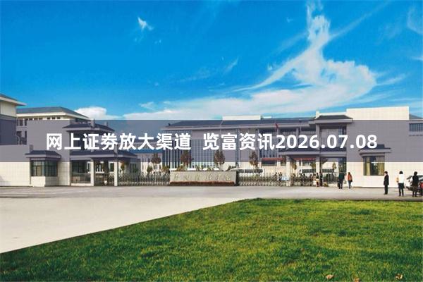 网上证劵放大渠道 览富资讯2026.07.08