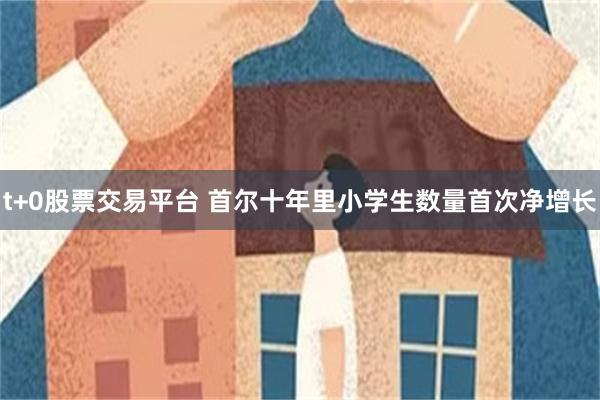 t+0股票交易平台 首尔十年里小学生数量首次净增长