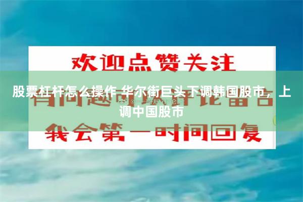 股票杠杆怎么操作 华尔街巨头下调韩国股市,上调中国股市