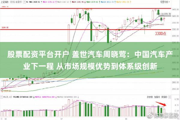 股票配资平台开户 盖世汽车周晓莺：中国汽车产业下一程 从市场规模优势到体系级创新