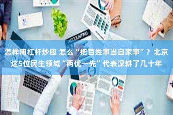 怎样用杠杆炒股 怎么“把百姓事当自家事”？北京这5位民生领域“两优一先”代表深耕了几十年
