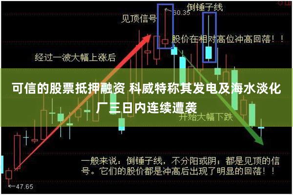 可信的股票抵押融资 科威特称其发电及海水淡化厂三日内连续遭袭