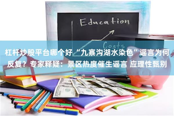 杠杆炒股平台哪个好 “九寨沟湖水染色”谣言为何反复？专家释疑：景区热度催生谣言 应理性甄别