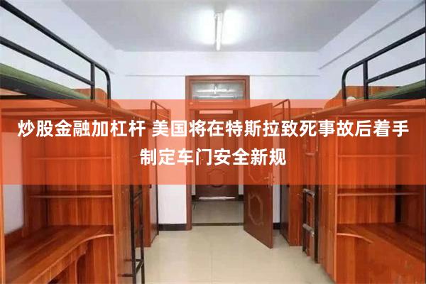 炒股金融加杠杆 美国将在特斯拉致死事故后着手制定车门安全新规