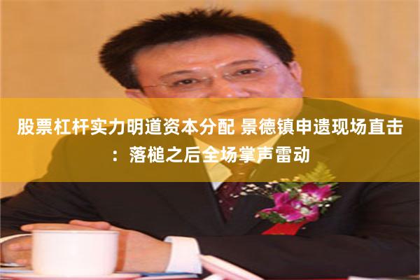 股票杠杆实力明道资本分配 景德镇申遗现场直击：落槌之后全场掌声雷动