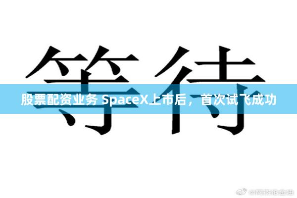 股票配资业务 SpaceX上市后，首次试飞成功