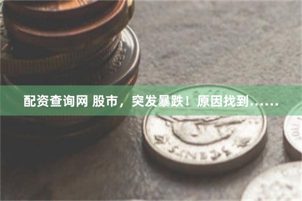 配资查询网 股市，突发暴跌！原因找到……
