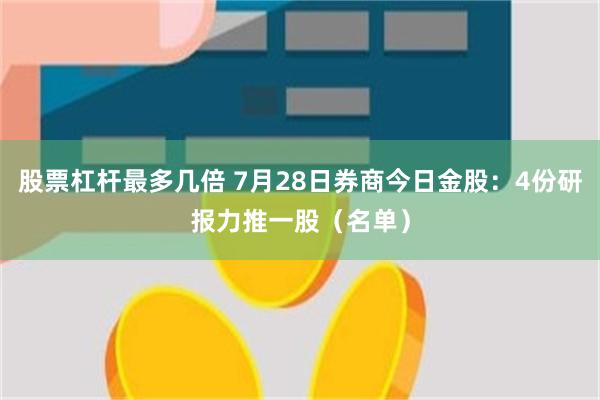 股票杠杆最多几倍 7月28日券商今日金股：4份研报力推一股（名单）