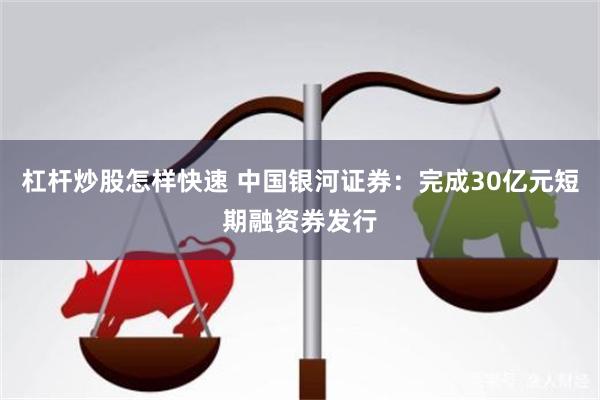 杠杆炒股怎样快速 中国银河证券：完成30亿元短期融资券发行