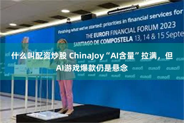 什么叫配资炒股 ChinaJoy“AI含量”拉满，但AI游戏爆款仍是悬念