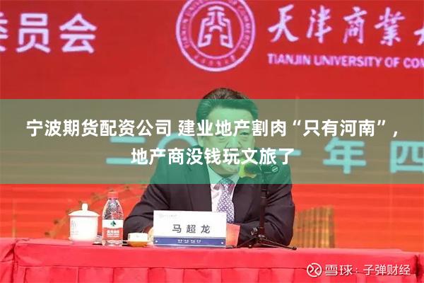 宁波期货配资公司 建业地产割肉“只有河南”，地产商没钱玩文旅了