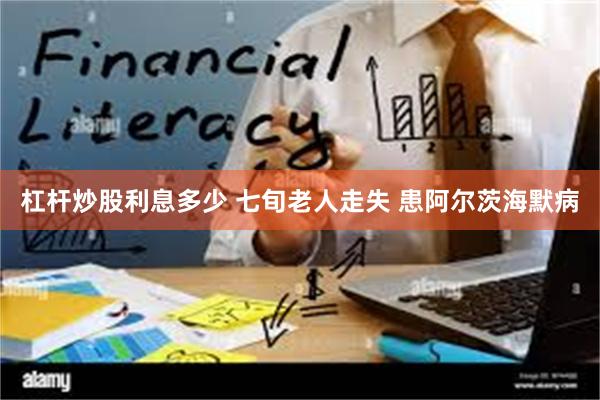 杠杆炒股利息多少 七旬老人走失 患阿尔茨海默病