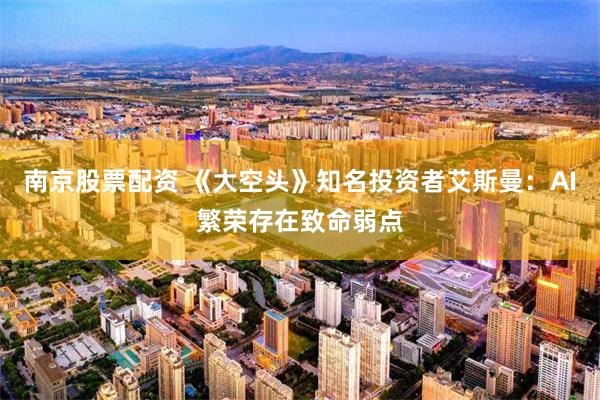 南京股票配资 《大空头》知名投资者艾斯曼：AI繁荣存在致命弱点