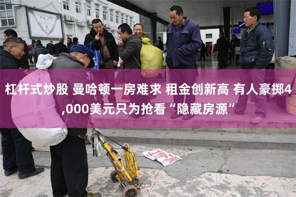 杠杆式炒股 曼哈顿一房难求 租金创新高 有人豪掷4,000美元只为抢看“隐藏房源”