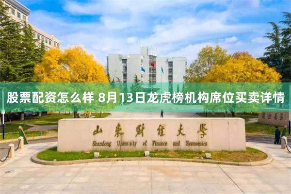 股票配资怎么样 8月13日龙虎榜机构席位买卖详情