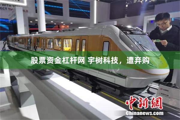 股票资金杠杆网 宇树科技，遭弃购