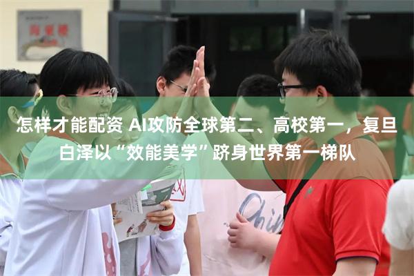 怎样才能配资 AI攻防全球第二、高校第一,复旦白泽以“效能美学”跻身世界第一梯队
