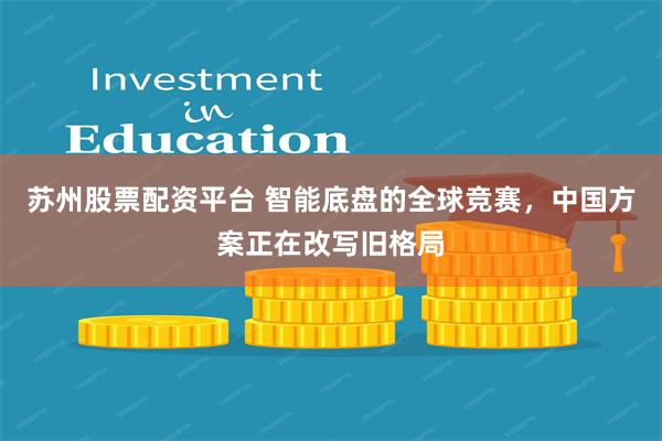 苏州股票配资平台 智能底盘的全球竞赛，中国方案正在改写旧格局