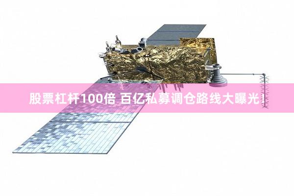 股票杠杆100倍 百亿私募调仓路线大曝光！