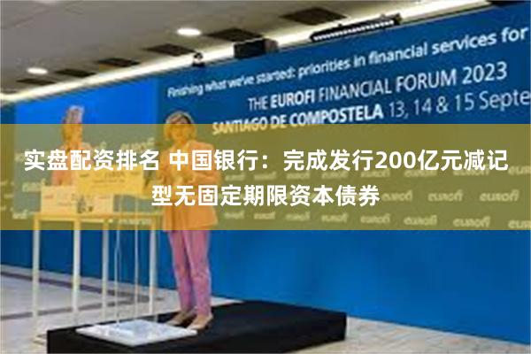 实盘配资排名 中国银行:完成发行200亿元减记型无固定期限资本债券