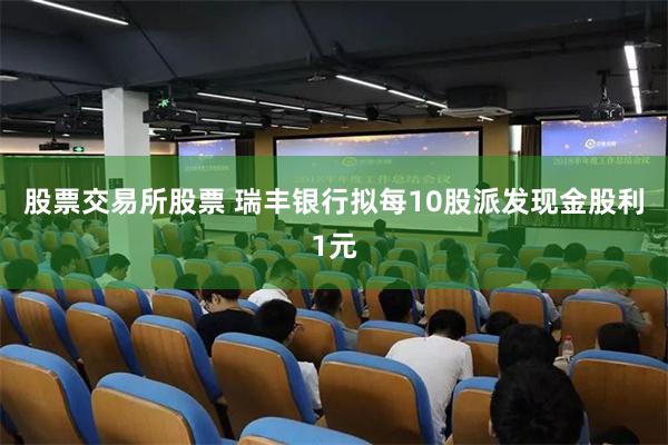 股票交易所股票 瑞丰银行拟每10股派发现金股利1元