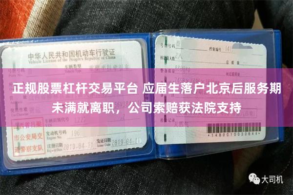 正规股票杠杆交易平台 应届生落户北京后服务期未满就离职，公司索赔获法院支持