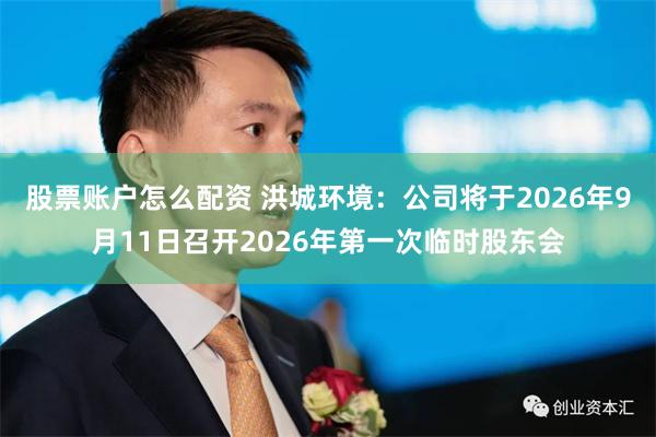 股票账户怎么配资 洪城环境：公司将于2026年9月11日召开2026年第一次临时股东会