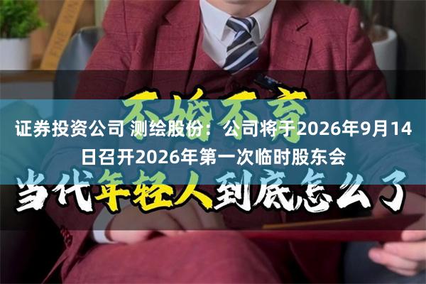 证券投资公司 测绘股份：公司将于2026年9月14日召开2026年第一次临时股东会