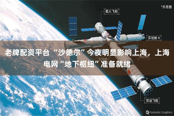 老牌配资平台 “沙德尔”今夜明显影响上海，上海电网“地下枢纽”准备就绪