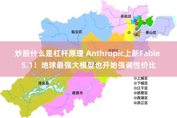 炒股什么是杠杆原理 Anthropic上新Fable 5.1！地球最强大模型也开始强调性价比