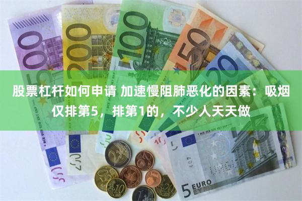 股票杠杆如何申请 加速慢阻肺恶化的因素：吸烟仅排第5，排第1的，不少人天天做