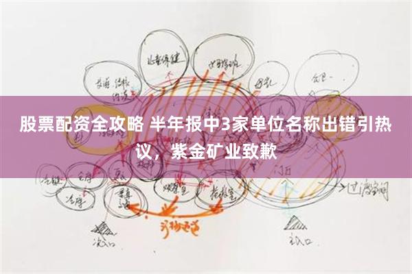 股票配资全攻略 半年报中3家单位名称出错引热议，紫金矿业致歉