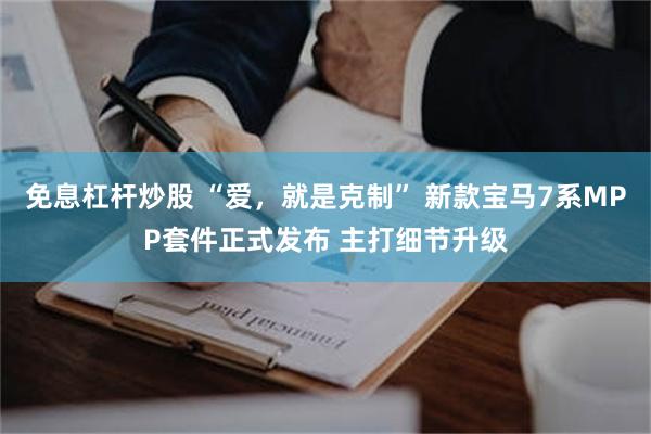免息杠杆炒股 “爱，就是克制” 新款宝马7系MPP套件正式发布 主打细节升级
