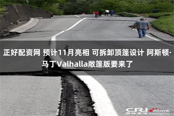 正好配资网 预计11月亮相 可拆卸顶篷设计 阿斯顿·马丁Valhalla敞篷版要来了