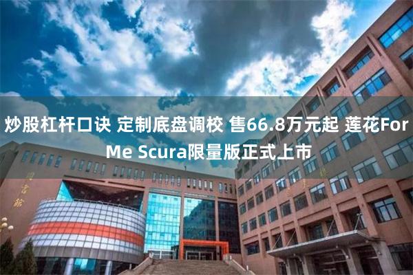 炒股杠杆口诀 定制底盘调校 售66.8万元起 莲花For Me Scura限量版正式上市