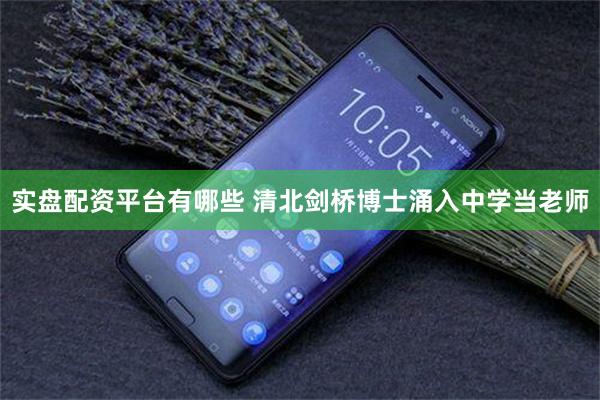 实盘配资平台有哪些 清北剑桥博士涌入中学当老师