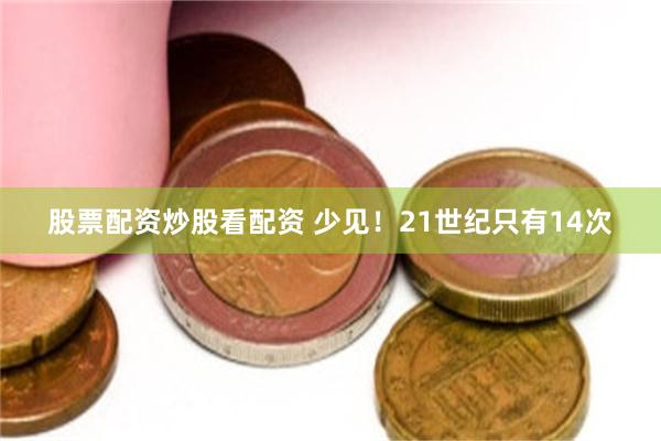 股票配资炒股看配资 少见！21世纪只有14次