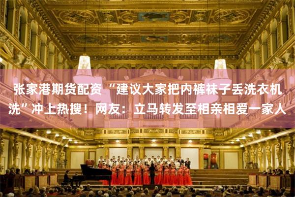 张家港期货配资 “建议大家把内裤袜子丢洗衣机洗”冲上热搜！网友：立马转发至相亲相爱一家人