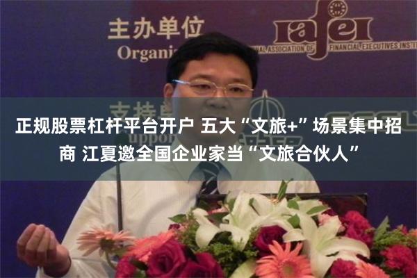 正规股票杠杆平台开户 五大“文旅+”场景集中招商 江夏邀全国企业家当“文旅合伙人”
