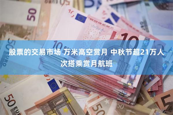 股票的交易市场 万米高空赏月 中秋节超21万人次搭乘赏月航班