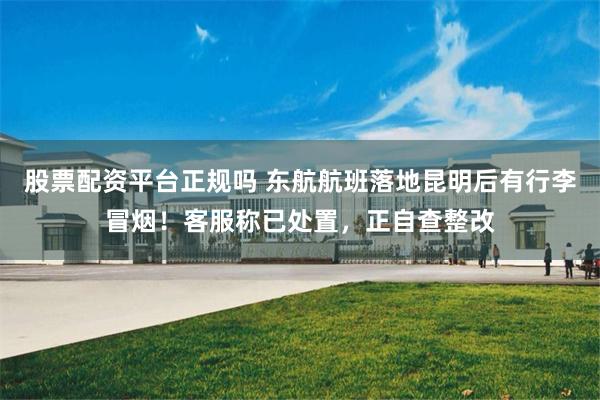 股票配资平台正规吗 东航航班落地昆明后有行李冒烟！客服称已处置，正自查整改